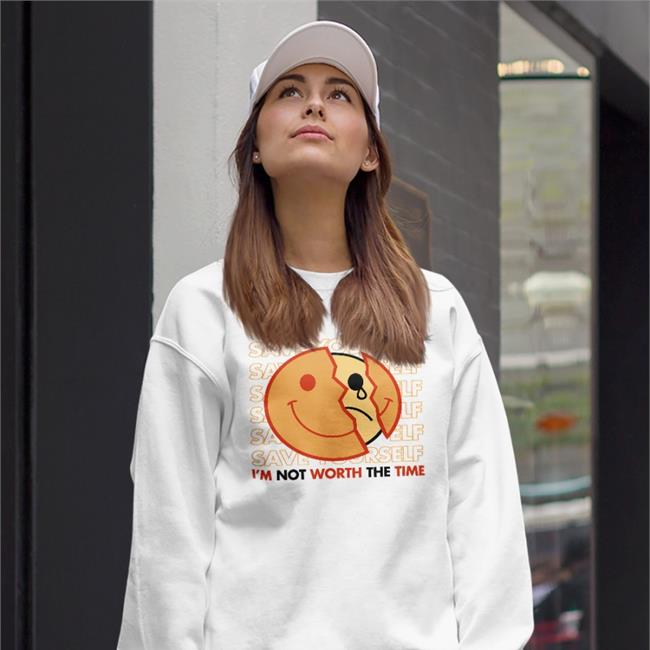 Save Yourself I'm Not Worth The Time Sweatshirt Shirtsmeezy