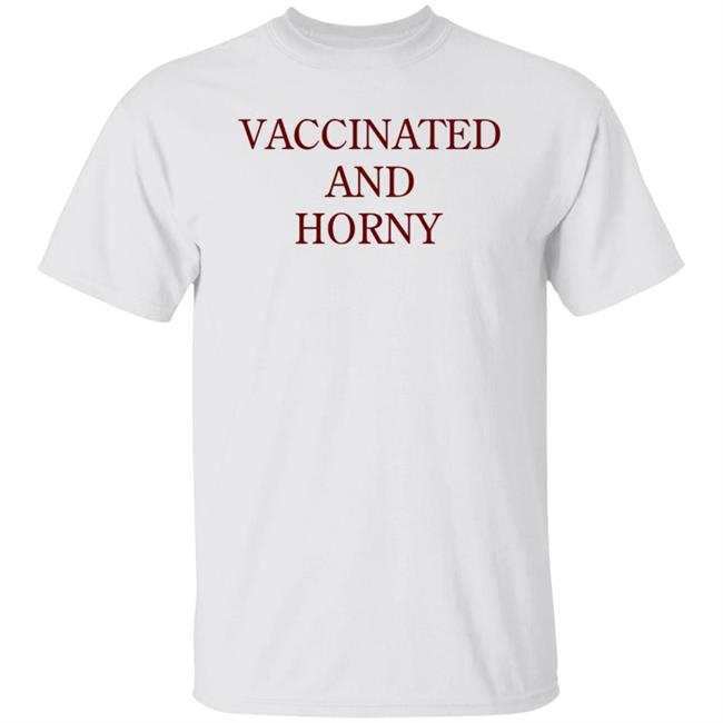 Vaccinated And Horny Shirt Hoodie Sweatshirt
