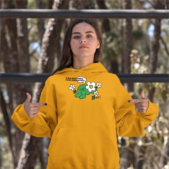 If Sad Was A Drug I'd Be High As Fuck Tees Goodshirts