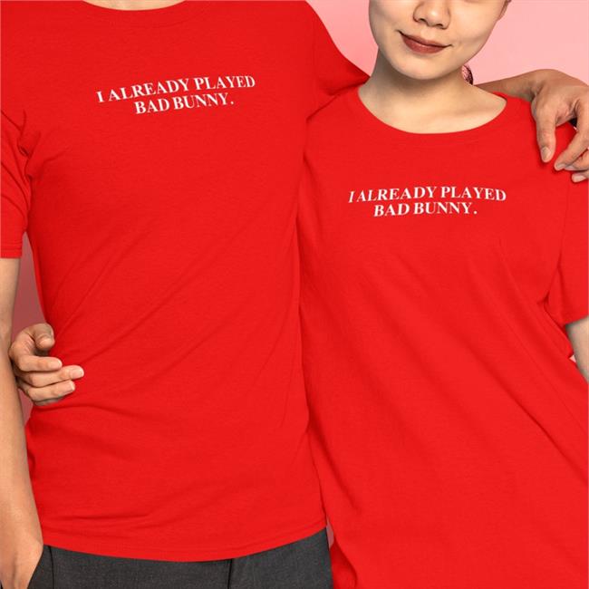 I Already Played Bad Bunny Tee Shirt