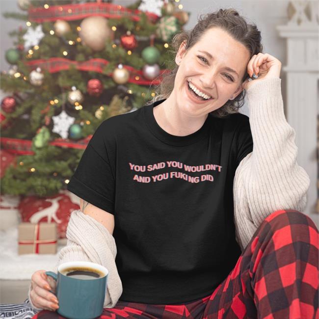 You Said You Wouldn't Shirt