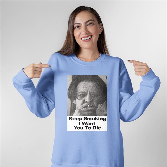Keep Smoking I Want You To Die Tee Shirt Shirts With Threatening Auras Keep Smoking I Want You To Die Tee Shirt