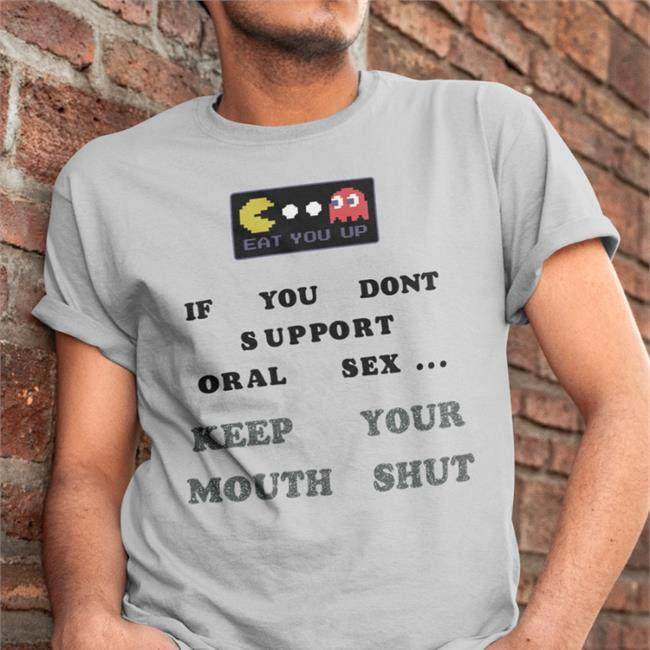 Eat You Up If You Dont Support Oral Sex Keep Your Mouth Shut Shirts
