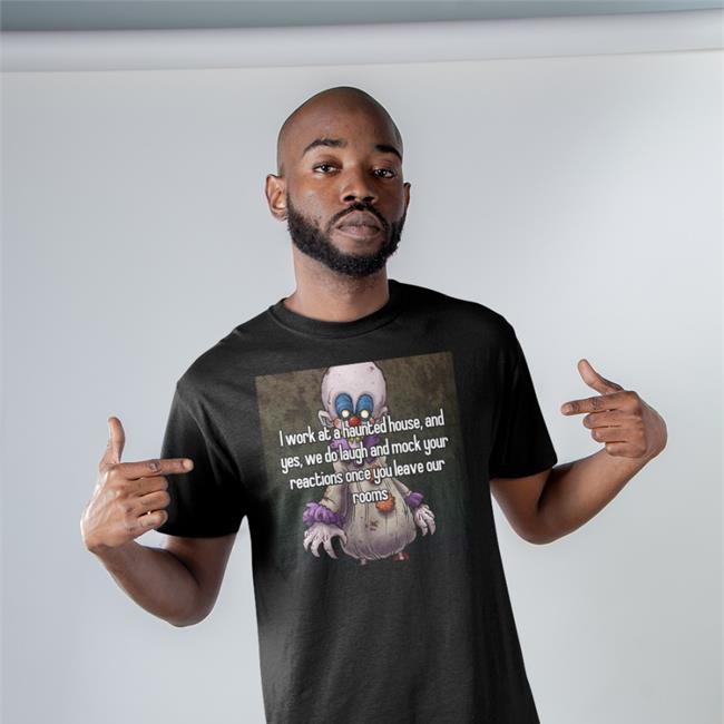 Shirts That Go Hard I Work At A Haunted House And Yes We Do Laugh Shirt