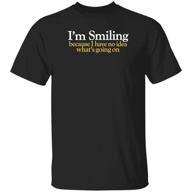 I'm Smiling Because I Have No Idea What's Going On Shirt Pete Conway