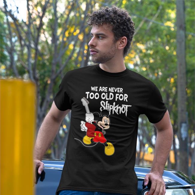 Shirts That Go Hard We Are Never Too Old For Slipknot Mickey Shirt