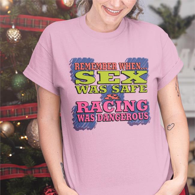 Shirtsthtgohard Shirts That Go Hard Remember When Sex Was Safe Racing Was Dangerous Shirt
