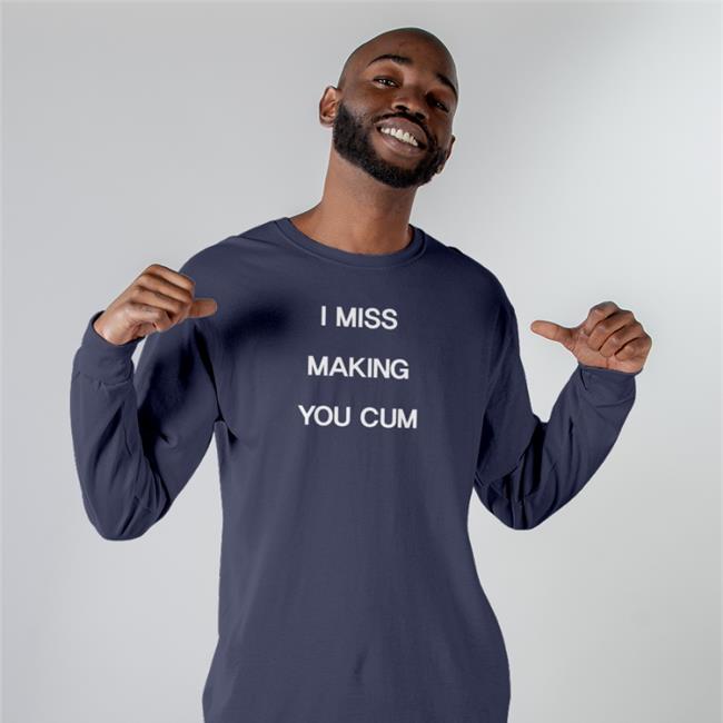 Funny I Miss Making You Cum Shirt