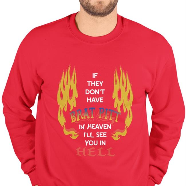 If They Don't Have Brat Pitt In Heaven I'll See You In Hell New Shirt Shirts That Go Hardl