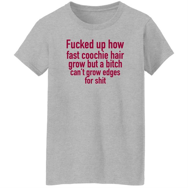 Villain Allmighty Fucked Up How Fast Coochie Hair Grow But A Bitch Can't Grow Edges For Shit Shirt