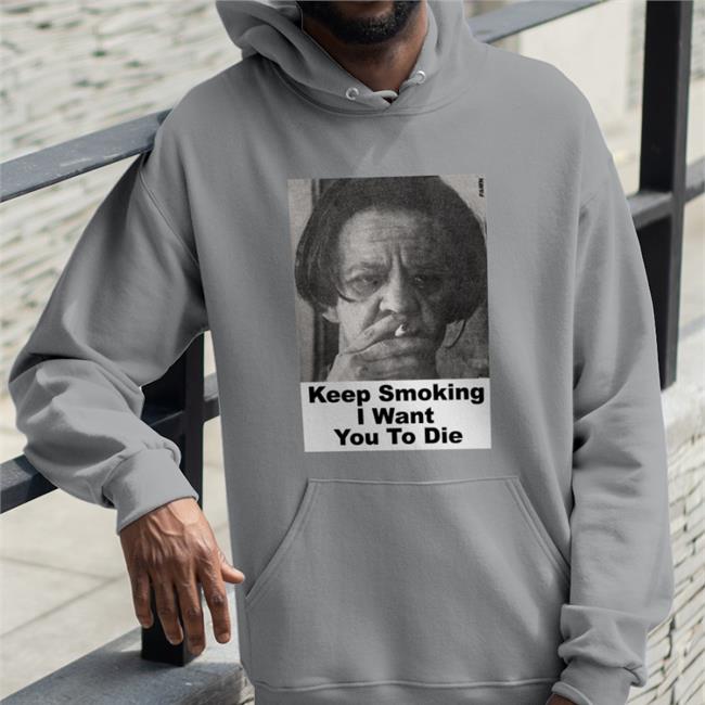 Keep Smoking I Want You To Die Tee Shirt Shirts With Threatening Auras Keep Smoking I Want You To Die Sweatshirt Shirts With Threatening Auras
