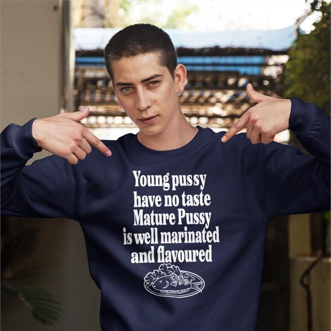 Shirts That Go Hard Young Pussy Have No Taste Mature Pussy Is Well Marinated And Flavoured Tee Black