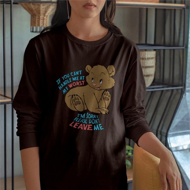 Shirts That Go Hard If You Can't Handle Me At My Worst I'm Sorry Please Don't Leave Me Shirts