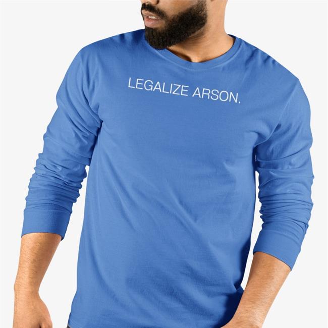 Shirtsthtgohard Shirts That Go Hard Legalize Arson Shirt