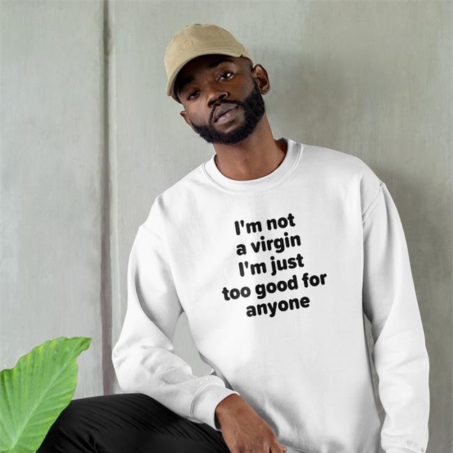 Funny I'm Not A Virgin I'm Just Too Good For Anyone Shirt
