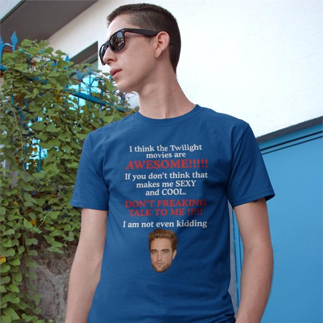 Robert Pattinson I Think The Twilight Movies Are Awesome If You Don't Think Sexy And Cool Shirt Shirts That Go Hard
