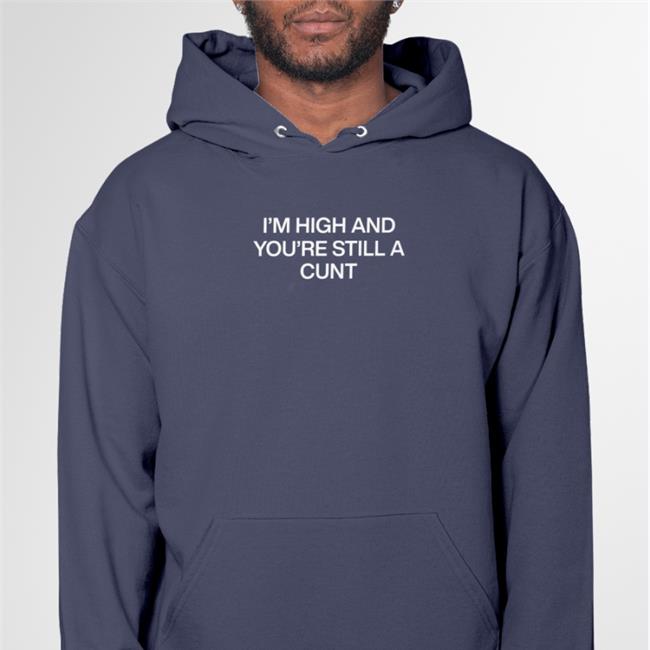I'm High And You're Still A Cunt Shirt Black Shirts That Go Hard