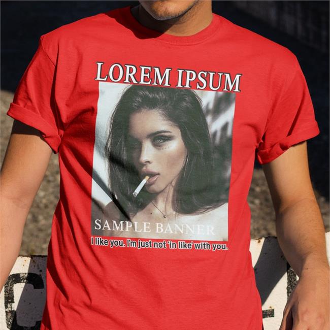 Shirtsthtgohard Shirts That Go Hard Lorem Ipsum Sample Banner I Like You I'm Just Not In Like With You Shirt