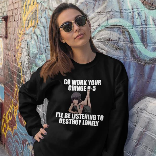 Dieandrespawn Go Work Your Cringe 9-5 I'll Be Listening To Destroy Lonely Funny T Shirt Black