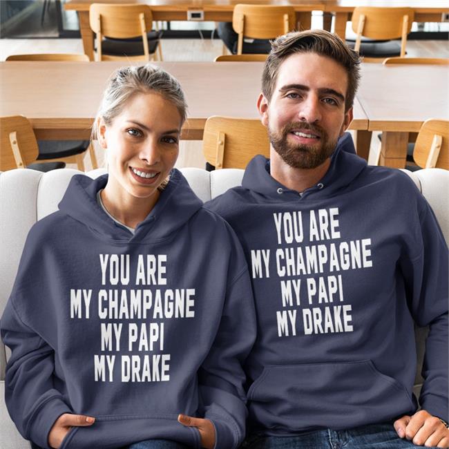 Shirts That Go Hard You Are My Champagne My Papi My Drake Sweatshirt