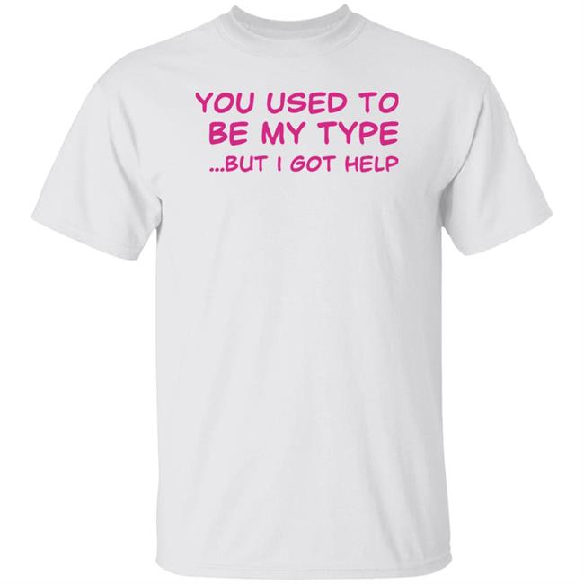 You Used To Be My Type But I Got Help Shirt You Used To Be My Type But I Got Help Shirt Selfishandwild