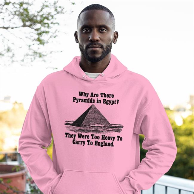 Why Are There Pyramids In Egypt There Are Too Heavy To Carry To England Funny T Shirt Why Are There Pyramids In Egypt There Are Too Heavy To Carry To England T Shirt Paul Williams