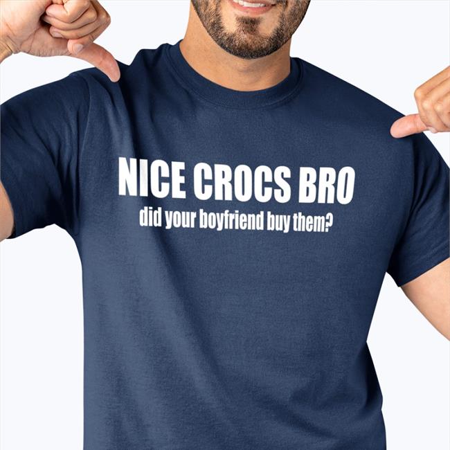 Nice Crocs Bro Did Your Boyfriend Buy Them New Shirt Robert Frank