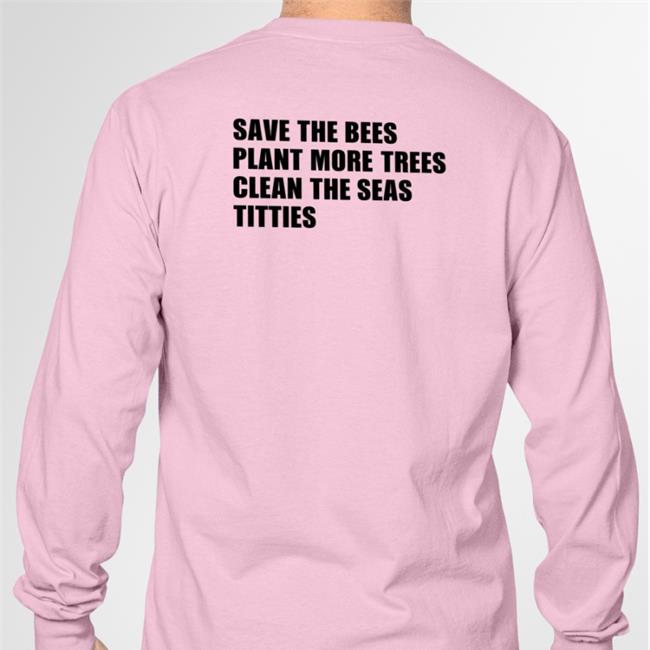 Shirts That Go Hard Save The Bees Plant More Trees Clean The Seas Titties Shirt