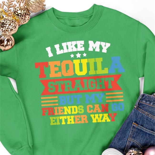 I Like My Tequila Straight But My Friends Can Go Either Way Sweatshirt Shirtsthtgohard Store