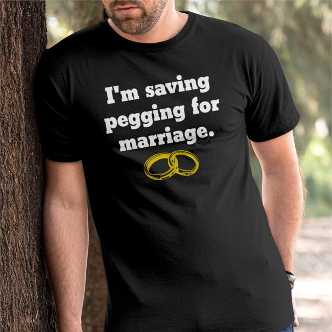 I'm Saving Pegging For Marriage Shirt Shirts That Go Hard Black