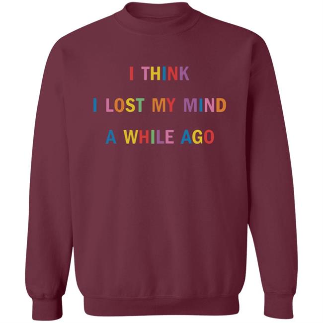 I Think I Lost My Mind A While Ago Hoodie I Think I Lost My Mind A While Ago Hoodie