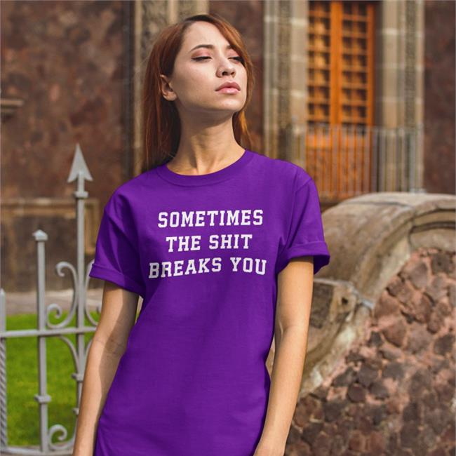 Shirts That Go Hard Sometimes The Shit Breaks You Sweatshirt