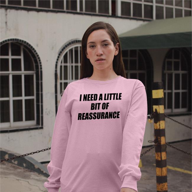 Shirts That Go Hard I Need A Little Bit Of Reassurance T Shirt White