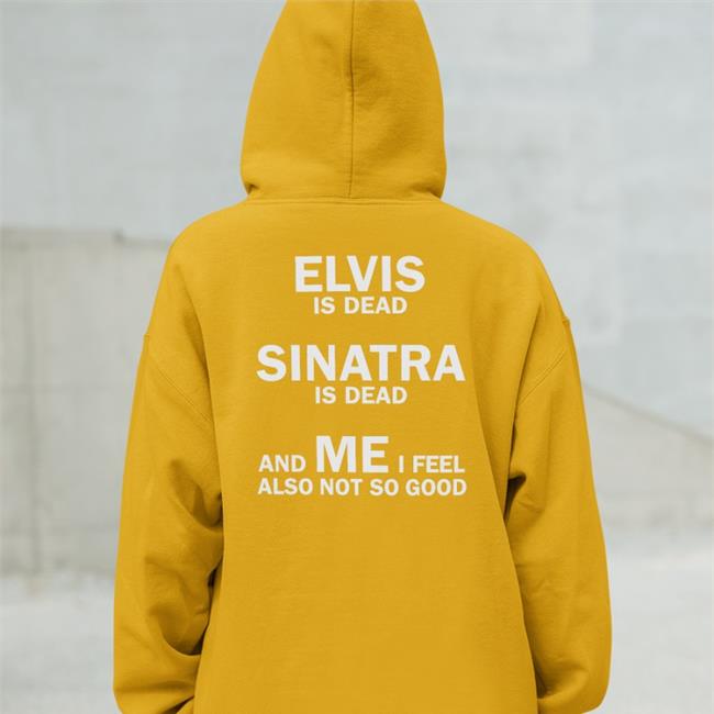 Shirtsthtgohard Elvis Is Dead Sinatra Is Dead And Me I Feel Also Not So Good Shirts Shirts That Go Hard