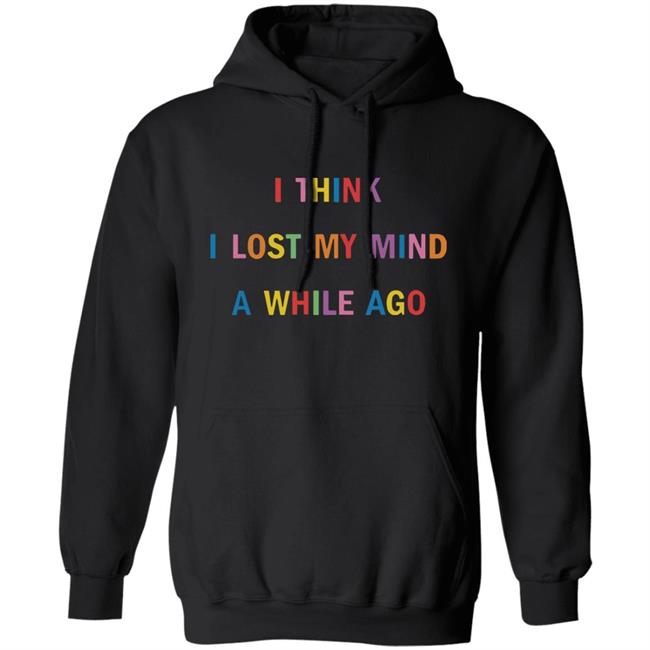 I Think I Lost My Mind A While Ago Hoodie I Think I Lost My Mind A While Ago Hoodie