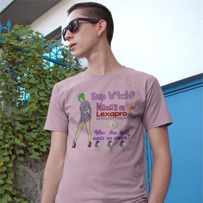 Sup Bitch Mama's On Lexapro Escitalopram Oxalate Who The Hell Wants Ice Cream Shirts