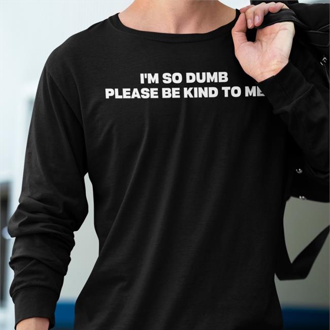Riot Moosey I'm So Dumb Please Be Kind To Me Shirts I'm So Dumb Please Be Kind To Me Sweatshirt