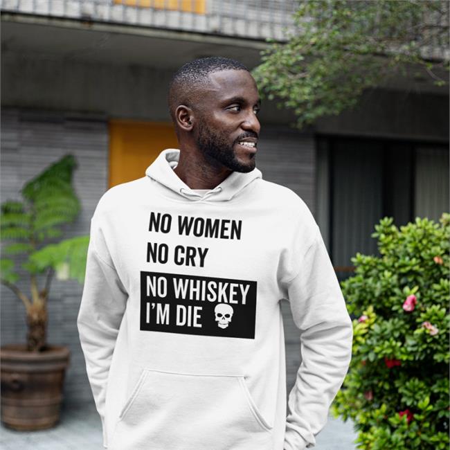No Women No Cry No Whiskey I'm Die T Shirt