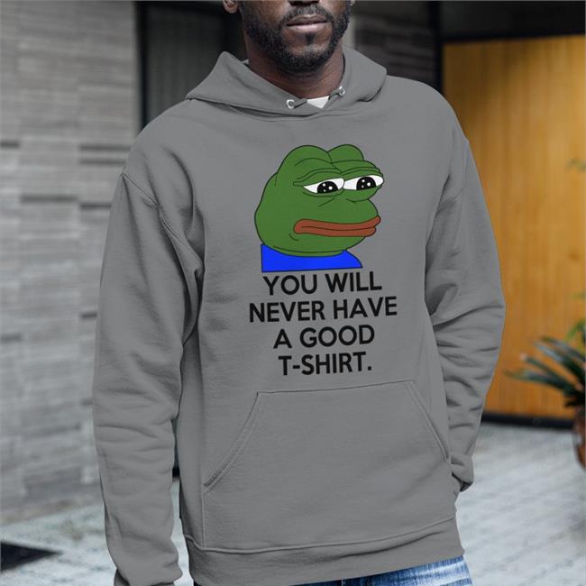 You Will Never Have A Good T Shirt T Shirt Shirts That Go Hard