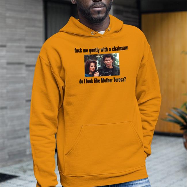 Fuck Me Gently With A Chainsaw Do I Look Like Mother Teresa Shirt
