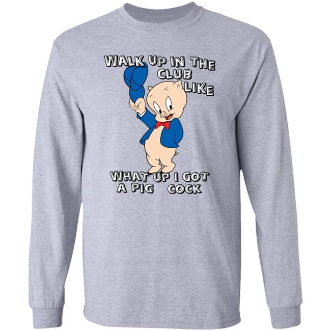 Shirtsthatgohard Store Walk Up In The Club Like What Up I Got A Pig Cock Shirt