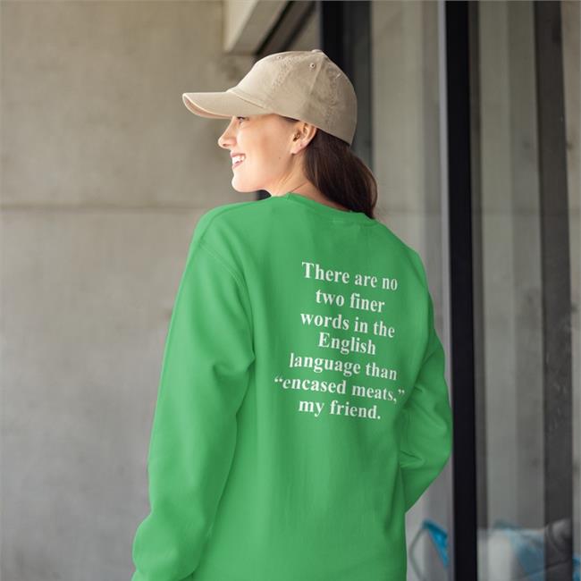 There Are No Two Finer Words In The English Language Than Encased Meats My Friend New Shirt There Are No Two Finer Words In The English Language Sweatshirt Shirts That Go Hard