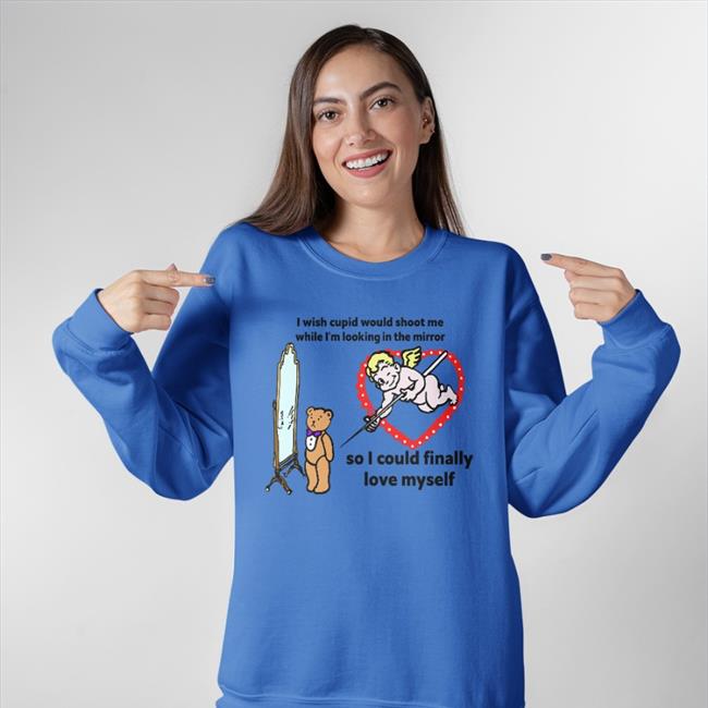 I Wish Cupid Would Shoot Me, So I Could Finally Love Myself T Shirt