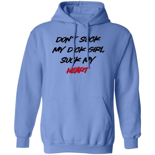 Don't Suck My Dick Girl Suck My Heart Shirt Shirts That Go Hard