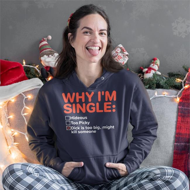 Why I'm Single Hideous Too Picky Dick Is Too Big Might Kill Someone Shirt Shirts That Go Hard