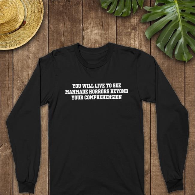 Shirts That Go Hard You Will Live To See Manmade Horrors Beyond Your Comprehension Hoodie