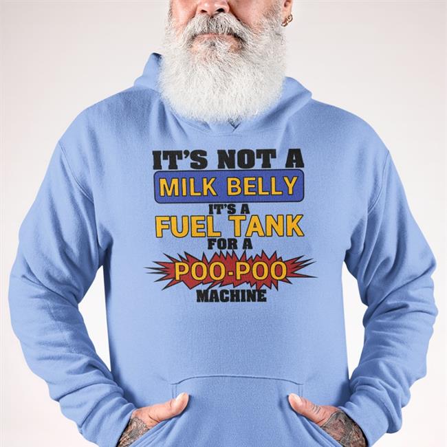 It's Not A Milk Belly It's A Fuel Tank For A Poo-Poo Machine Shirts Shirts That Go Hard