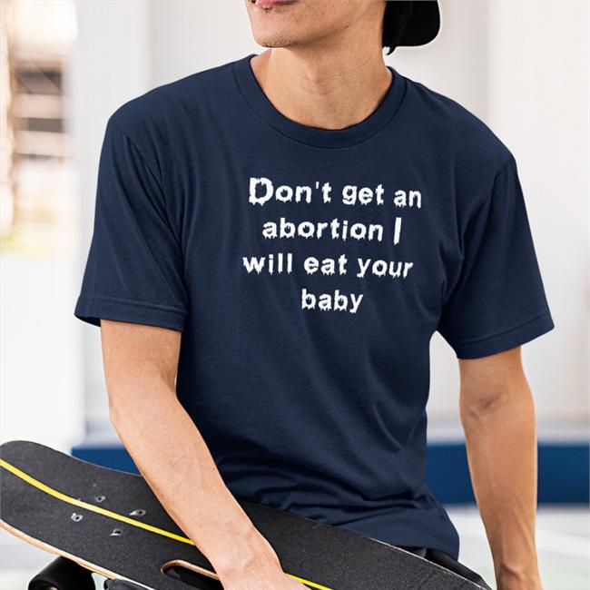 Shirts That Go Hard Goodshirts Store Don't Get An Abortion I Will Eat Your Baby Shirt
