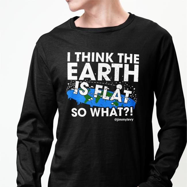 Jimmylevy Shop I Think The Earth Is Flat So What New Shirt Patriottakes