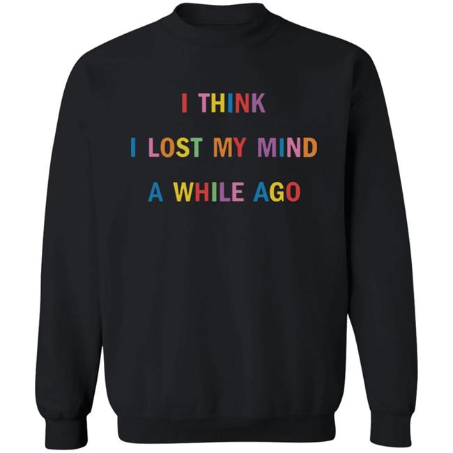 I Think I Lost My Mind A While Ago Hoodie I Think I Lost My Mind A While Ago Hoodie